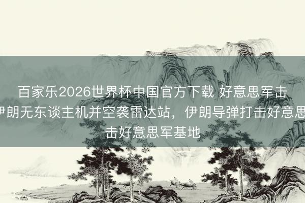百家乐2026世界杯中国官方下载 好意思军击落4架伊朗无东谈主机并空袭雷达站，伊朗导弹打击好意思军基地