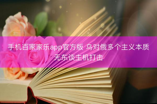 手机百家家乐app官方版 乌对俄多个主义本质无东谈主机打击