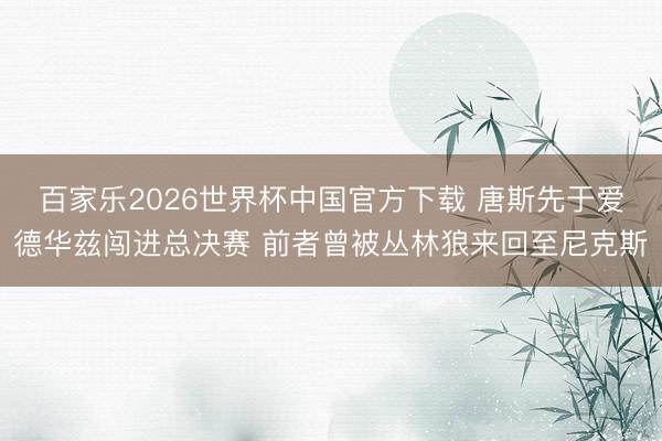 百家乐2026世界杯中国官方下载 唐斯先于爱德华兹闯进总决赛 前者曾被丛林狼来回至尼克斯