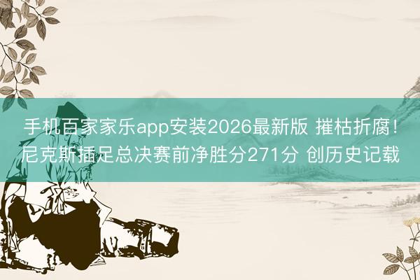 手机百家家乐app安装2026最新版 摧枯折腐！尼克斯插足总决赛前净胜分271分 创历史记载