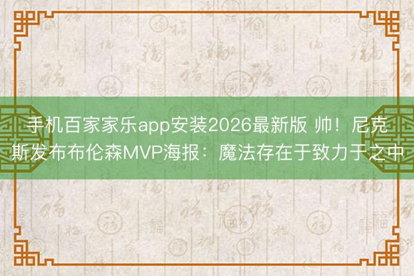 手机百家家乐app安装2026最新版 帅!尼克斯发布布伦森MVP海报:魔法存在于致力于之中