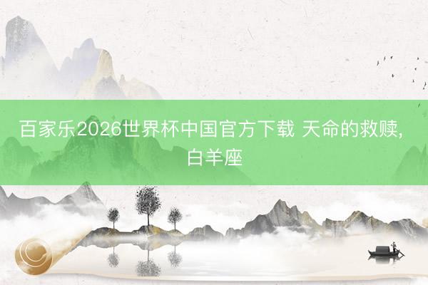 百家乐2026世界杯中国官方下载 天命的救赎， 白羊座