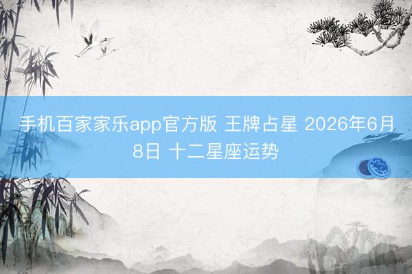 手机百家家乐app官方版 王牌占星 2026年6月8日 十二星座运势