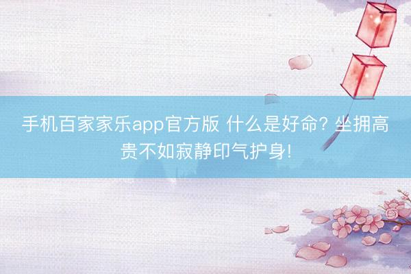 手机百家家乐app官方版 什么是好命? 坐拥高贵不如寂静印气