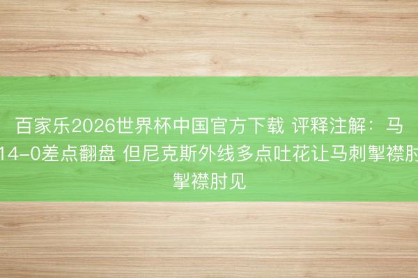 百家乐2026世界杯中国官方下载 评释注解：马刺14-0差点翻盘 但尼克斯外线多点吐花让马刺掣襟肘见