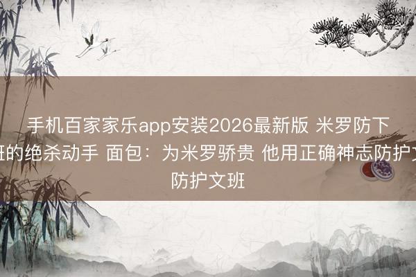 手机百家家乐app安装2026最新版 米罗防下文班的绝杀动手 面包:为米罗骄贵 他用正确神志防护文班