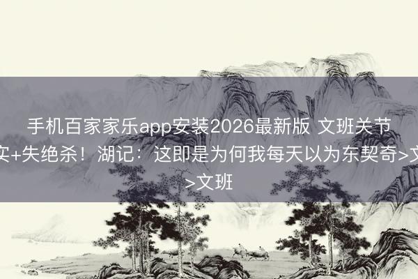 手机百家家乐app安装2026最新版 文班关节不实+失绝杀！湖记：这即是为何我每天以为东契奇>文班