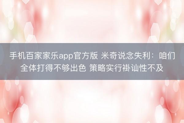 手机百家家乐app官方版 米奇说念失利：咱们全体打得不够出色 策略实行褂讪性不及