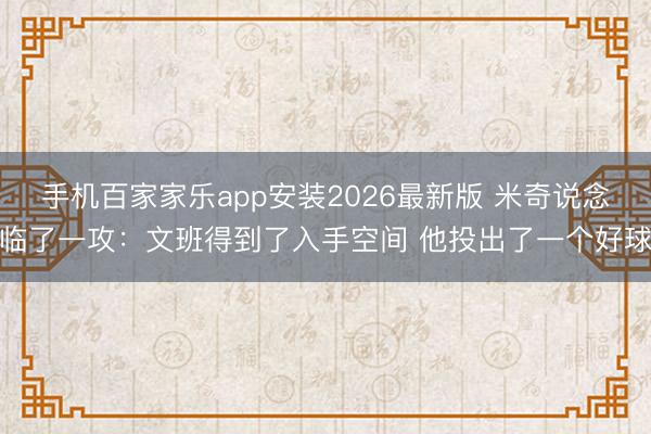 手机百家家乐app安装2026最新版 米奇说念临了一攻：文班得到了入手空间 他投出了一个好球