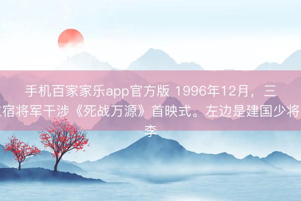 手机百家家乐app官方版 1996年12月，三位宿将军干涉《死战万源》首映式。左边是建国少将李
