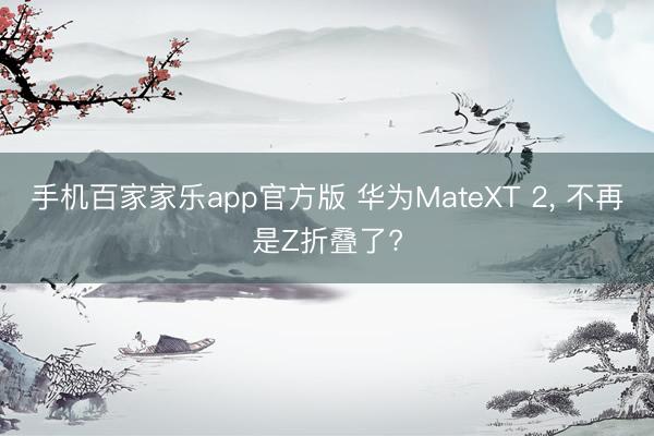 手机百家家乐app官方版 华为MateXT 2, 不再是Z折叠了?
