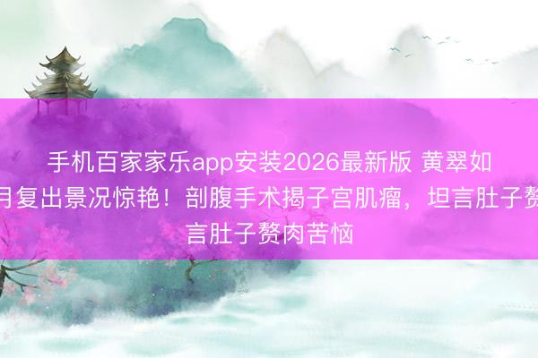 手机百家家乐app安装2026最新版 黄翠如产后两月复出景况