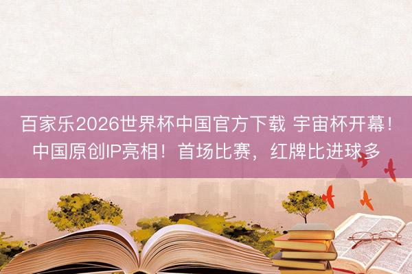 百家乐2026世界杯中国官方下载 宇宙杯开幕！中国原创IP亮相！首场比赛，红牌比进球多