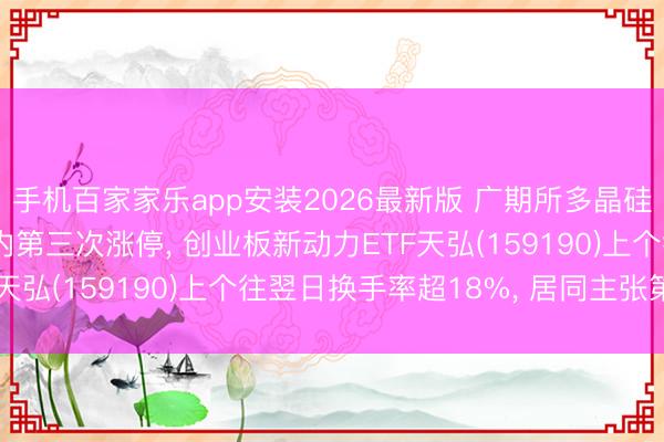 手机百家家乐app安装2026最新版 广期所多晶硅主力合约6月11日年内第三次涨停, 创业板新动力ETF天弘(159190)上个往翌日换手率超18%, 居同主张第一