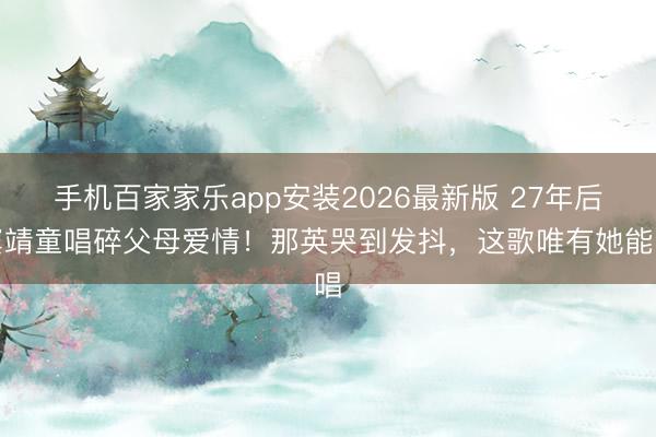 手机百家家乐app安装2026最新版 27年后窦靖童唱碎父母爱情！那英哭到发抖，这歌唯有她能唱