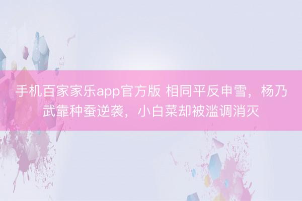手机百家家乐app官方版 相同平反申雪，杨乃武靠种蚕逆袭，小白菜却被滥调消灭