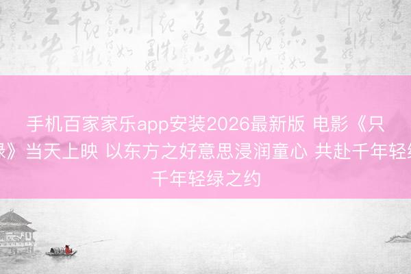 手机百家家乐app安装2026最新版 电影《只此青绿》当天上映 以东方之好意思浸润童心 共赴千年轻绿之约