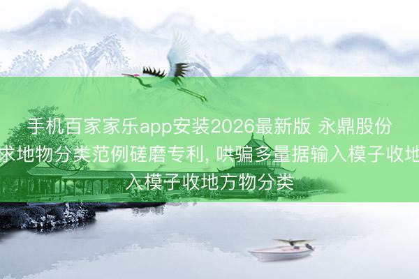 手机百家家乐app安装2026最新版 永鼎股份、苏大央求地物分类范例磋磨专利， 哄骗多量据输入模子收地方物分类