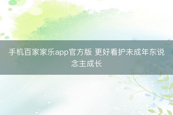 手机百家家乐app官方版 更好看护未成年东说念主成长