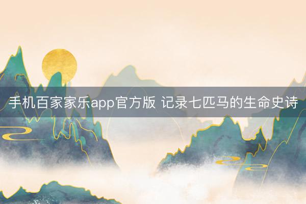 手机百家家乐app官方版 记录七匹马的生命史诗