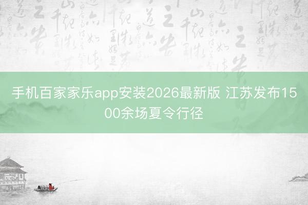 手机百家家乐app安装2026最新版 江苏发布1500余场夏令行径