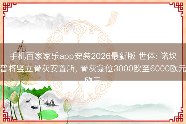 手机百家家乐app安装2026最新版 世体: 诺坎普将竖立骨灰安置所， 骨灰龛位3000欧至6000欧元