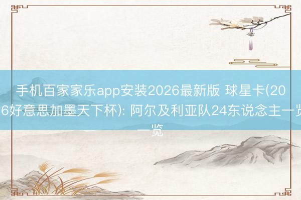 手机百家家乐app安装2026最新版 球星卡(2026好意思加墨天下杯): 阿尔及利亚队24东说念主一览