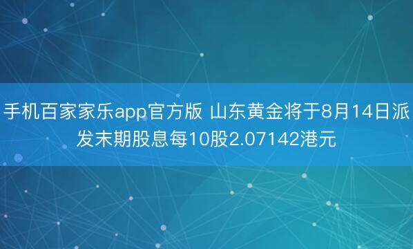 手机百家家乐app官方版 山东黄金将于8月14日派发末期股息每10股2.07142港元