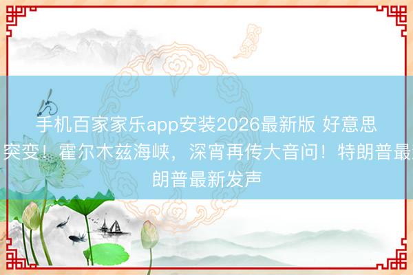 手机百家家乐app安装2026最新版 好意思联储，突变！霍尔木兹海峡，深宵再传大音问！特朗普最新发声