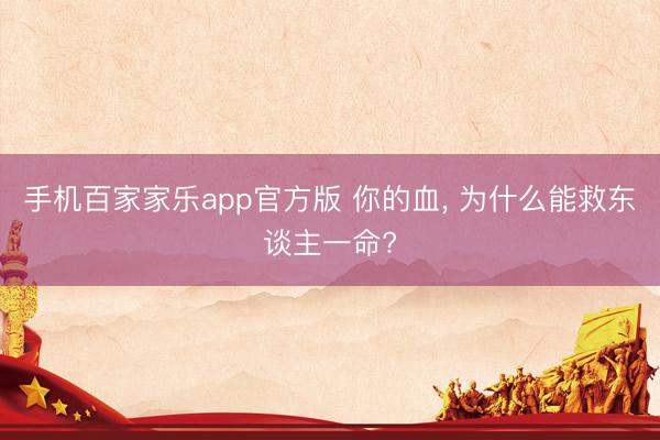 手机百家家乐app官方版 你的血, 为什么能救东谈主一命?