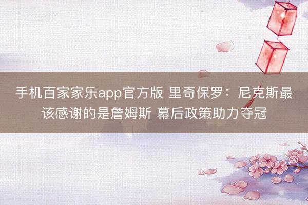 手机百家家乐app官方版 里奇保罗：尼克斯最该感谢的是詹姆斯 幕后政策助力夺冠