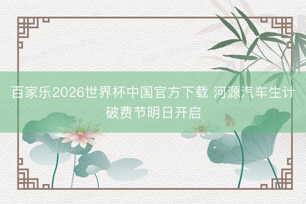 百家乐2026世界杯中国官方下载 河源汽车生计破费节明日开启