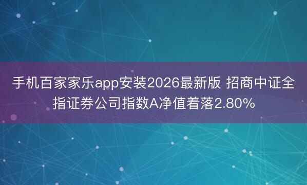 手机百家家乐app安装2026最新版 招商中证全指证券公司指数A净值着落2.80%